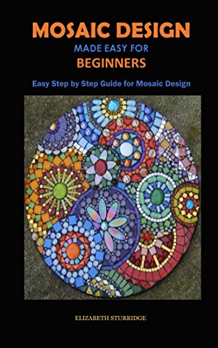 MOSAIC DESIGN MADE EASY FOR BEGINNERS: Easy Step by Step Guide for Mosaic Design
