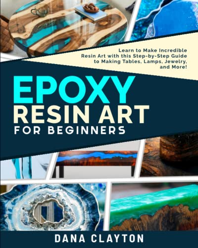 Epoxy Resin Art For Beginners: Learn to Make Incredible Resin Art with this Step-by-Step Guide to Making Tables, Lamps, Jewelry, and More!