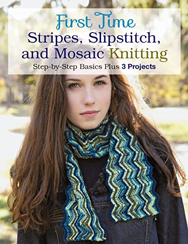 First Time Stripes, Slipstitch, and Mosaic Knitting: Step-by-step Basics Plus 3 Projects